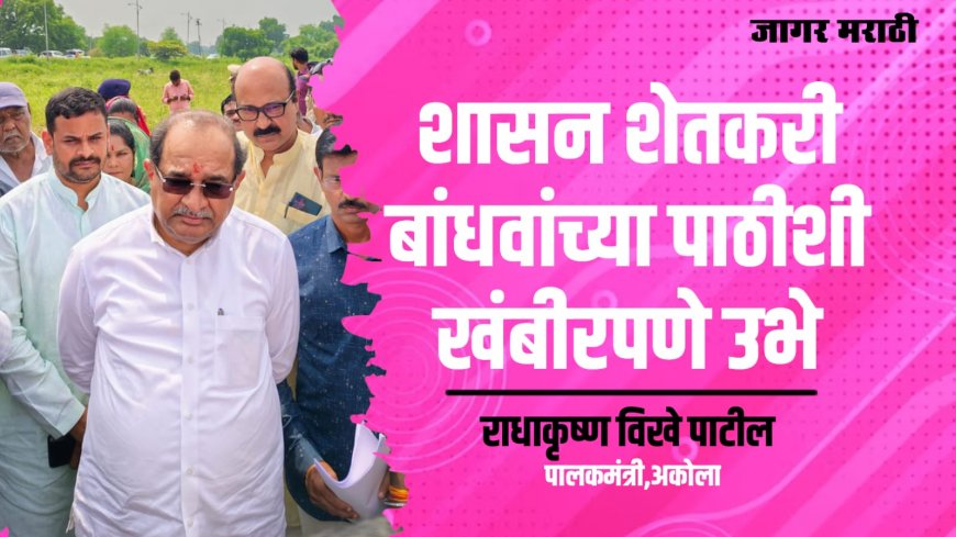 शासन शेतकरी बांधवांच्या पाठीशी खंबीरपणे उभे : पालकमंत्री राधाकृष्ण विखे पाटील