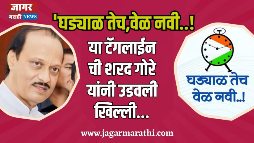 'घड्याळ तेच, वेळ नवी ; या टॅगलाईन ची शरद गोरे यांनी उडवली खिल्ली...