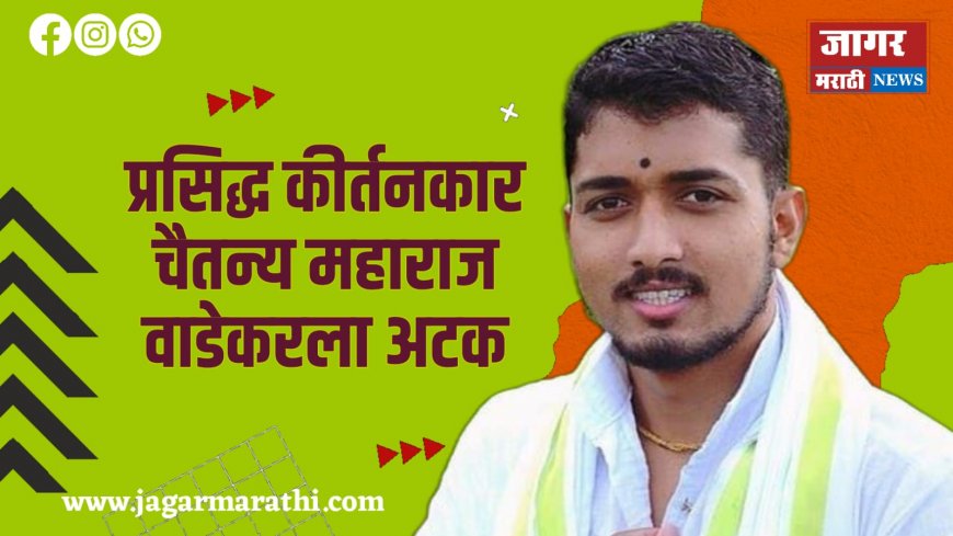 प्रसिद्ध कीर्तनकार चैतन्य महाराज वाडेकरला अटक...