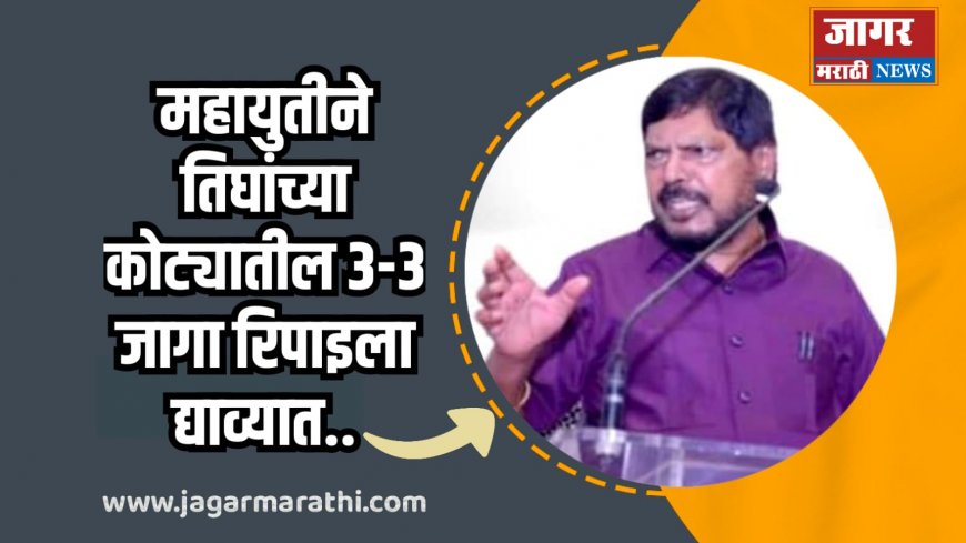 महायुतीने  तिघांच्या कोट्यातील ३-३ जागा रिपाइंला द्याव्यात - रामदास आठवले !!