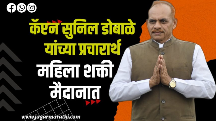 कॅप्टन सुनील डोबाळेंच्या प्रचारासाठी महीला शक्ती मैदानात !!