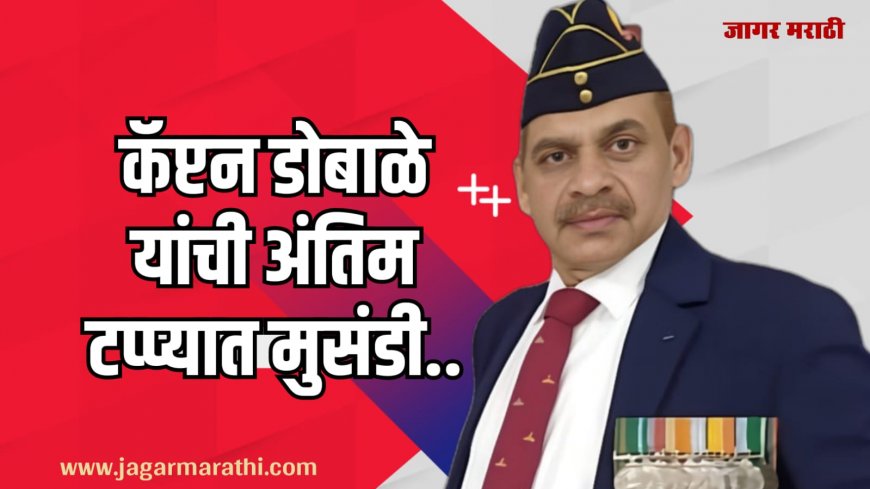 कॅप्टन डोबाळे यांची अंतिम टप्प्यात मुसंडी !!