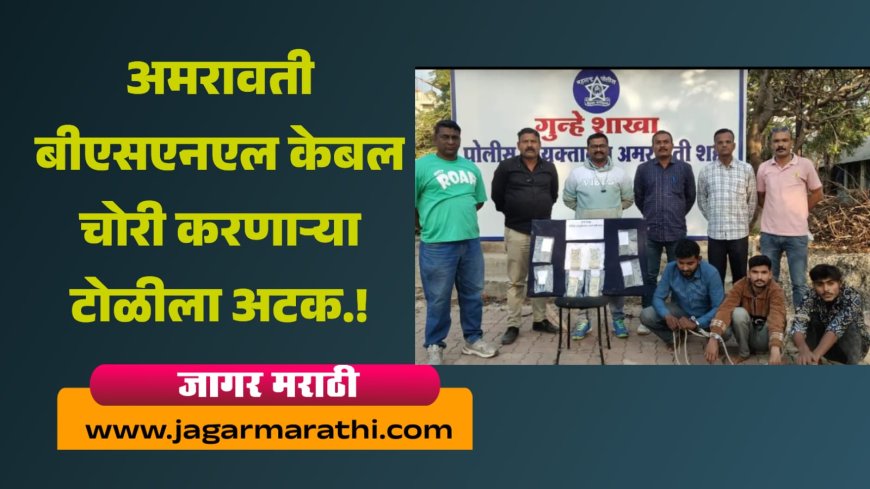 अमरावतीत बीएसएनएल केबल चोरी करणाऱ्या आंतरराज्यीय टोळीला अटक !!